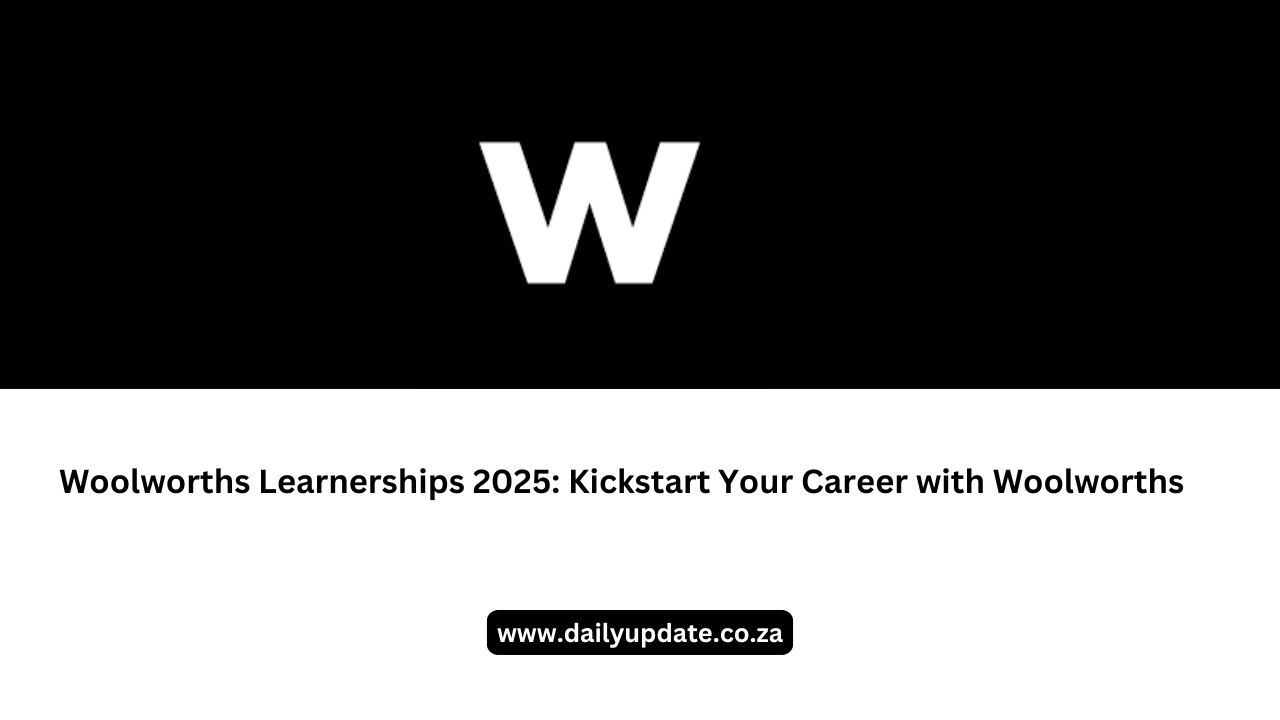 Woolworths Learnerships 2025: Kickstart Your Career with Woolworths