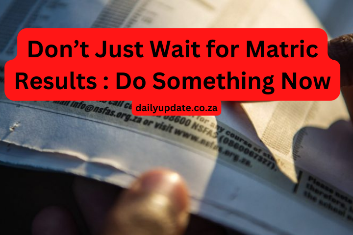 Matric Results : Do Not Wait For Results Do Something Now !